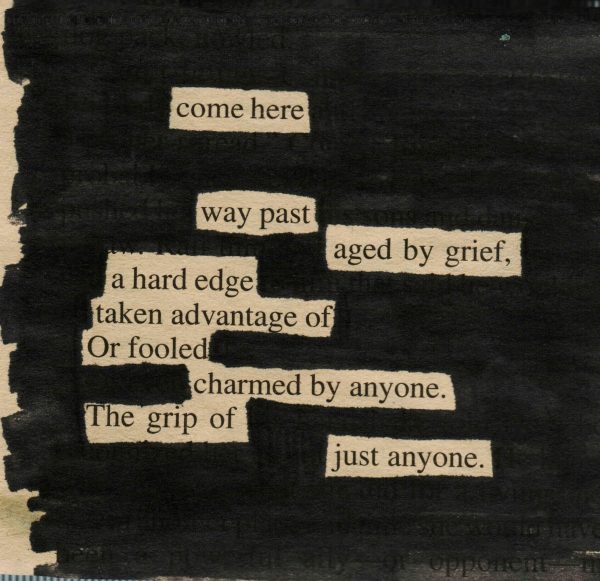 come here way past aged by grief, a hard edge taken advantage of Or fooled charmed by anyone. The grip of just anyone.